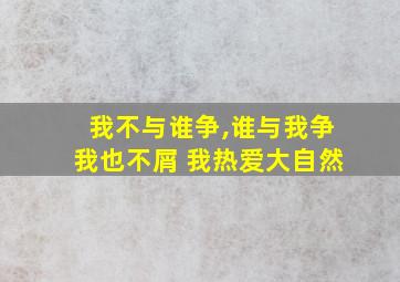 我不与谁争,谁与我争我也不屑 我热爱大自然